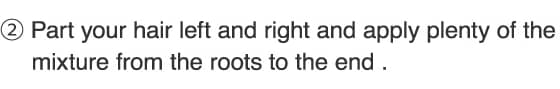 2.Part your hair left and right and apply plenty of the mixture from the roots to the end.
