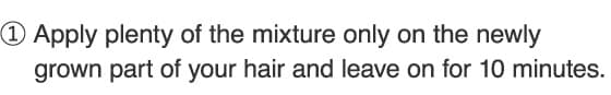 1.Apply plenty of the mixture only on the newly grown part of your hair and leave on for 10 minutes.