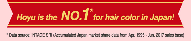 Hoyu is the No.1* for hair color in Japan! *Data source: INTAGE SRI (Accumulated Japan market share data from Apr. 1995 - Jun. 2017 sales base)