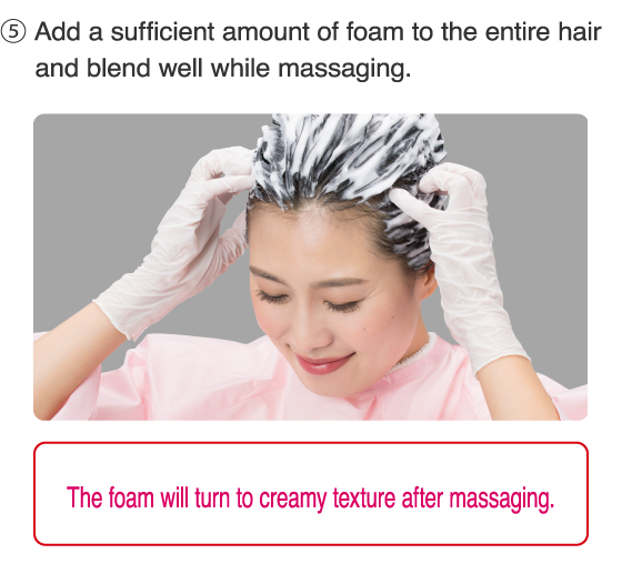 5.Add a sufficient amount of foam to the entire hair and blend well while massaging.