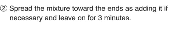 2.Spread the mixture toward the ends as adding it if necessary and leave on for 3 minutes.