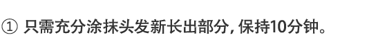 1.只需充分涂抹头发新长出部分，保持10分钟。