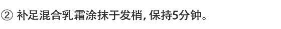 2.补足混合乳霜涂抹于发梢，保持5分钟。