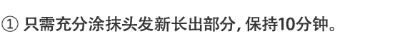 1.只需充分涂抹头发新长出部分，保持10分钟。