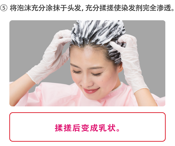 5.将泡沫充分涂抹于头发，充分揉搓使染发剂完全渗透。