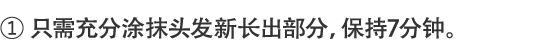 1.只需充分涂抹头发新长出部分，保持7分钟。