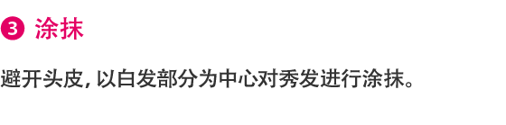 3.涂抹 避开头皮，以白发部分为中心对秀发进行涂抹。