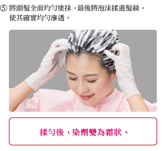 5.將頭髮全面均勻塗抹， 最後將泡沫揉進髮絲，使其確實均勻滲透。