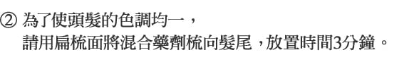 2.為了使頭髮的色調均一，
    請用扁梳面將混合藥劑梳向髮尾， 放置時間3分鐘。