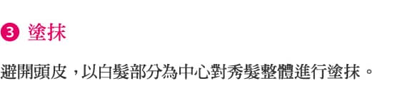 3.塗抹 避開頭皮， 以白髮部分為中心對秀髮整體進行塗抹。