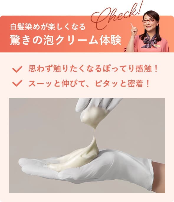 白髪染めが楽しくなる驚きの泡クリーム体験、思わず触りたくなるぽってり感触！スーッと伸びて、ピタッと密着！