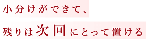 小分けができて、残りは次回にとって置ける