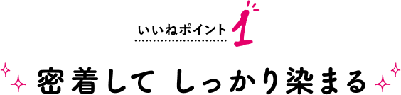 いいねポイント1 密着して しっかり染まる