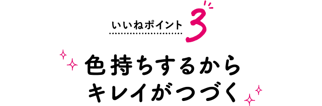 いいねポイント3 色持ちするからキレイがつづく