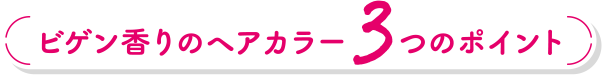 ビゲン香りのヘアカラー３つのポイント