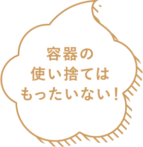 容器の使い捨てはもったいない！