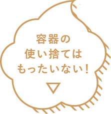 容器の使い捨てはもったいない！